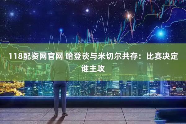 118配资网官网 哈登谈与米切尔共存：比赛决定谁主攻