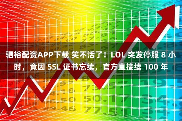 驷裕配资APP下载 笑不活了！LOL 突发停服 8 小时，竟因 SSL 证书忘续，官方直接续 100 年