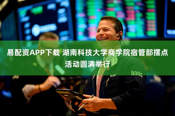 易配资APP下载 湖南科技大学商学院宿管部摆点活动圆满举行
