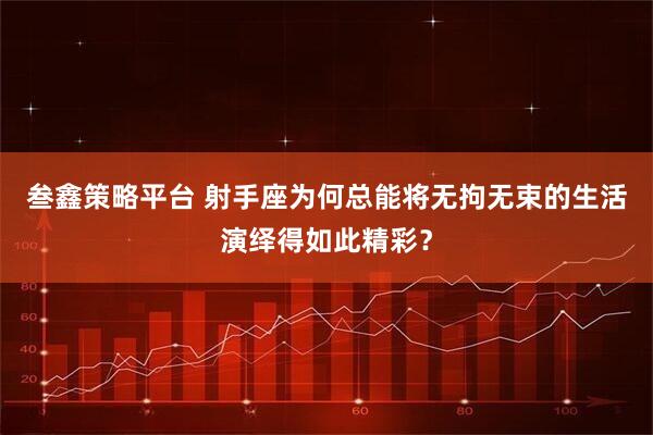 叁鑫策略平台 射手座为何总能将无拘无束的生活演绎得如此精彩？
