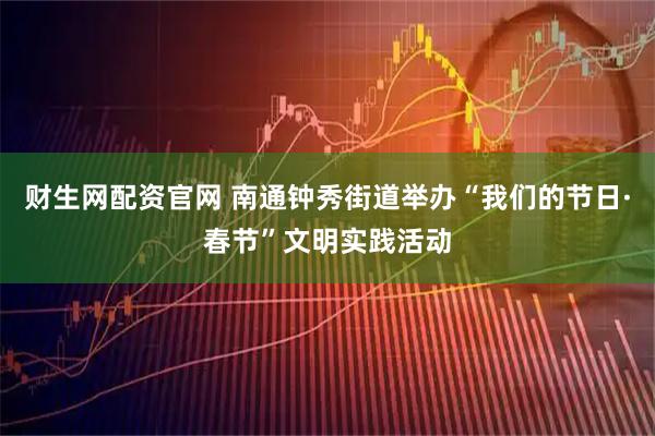 财生网配资官网 南通钟秀街道举办“我们的节日·春节”文明实践活动